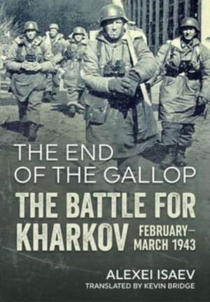 End of the Gallop: The Battle for Kharkov February-March 1943 de Alexei Isaev