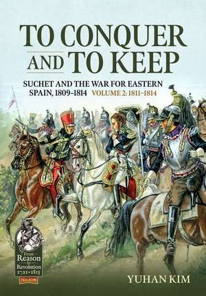 To Conquer and to Keep - Suchet and the War for Eastern Spain, 1809-1814 de Yuhan Kim