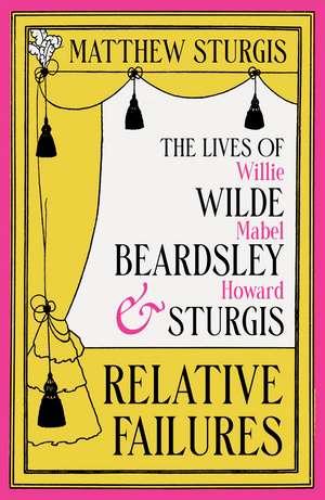 Relative Failures: The Lives of Willie Wilde, Mabel Beardsley and Howard Sturgis de Matthew Sturgis