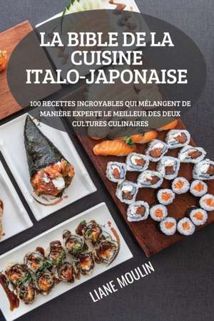 LA BIBLE DE LA CUISINE ITALO-JAPONAISE de Liane Moulin