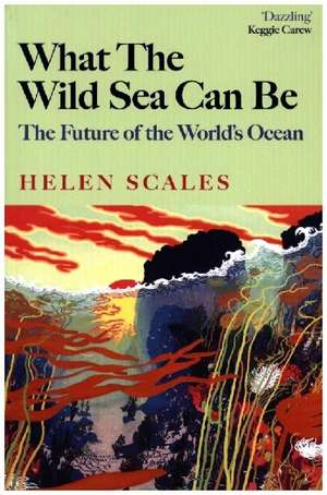 What the Wild Sea Can Be de Helen Scales