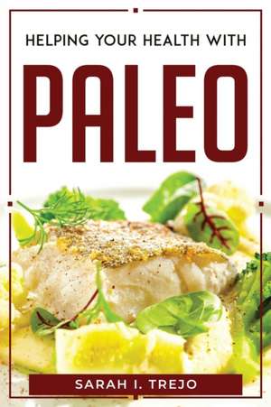 HELPING YOUR HEALTH WITH PALEO de Sarah I. Trejo