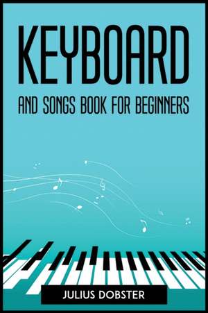 KEYBOARD AND SONGS BOOK FOR BEGINNERS de Julius Dobster