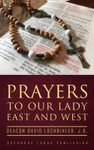 Prayers to Our Lady East and West de Deacon David Lochbihler J. D.