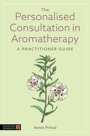 The Personalised Consultation in Aromatherapy de Annie Prince