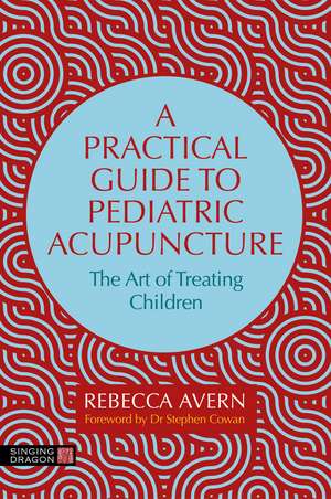 A Practical Guide to Pediatric Acupuncture: The Art of Treating Children de Rebecca Avern
