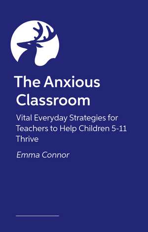 The Anxious Classroom: Vital Everyday Strategies for Teachers to Help Children 5-11 Thrive de Emma Connor