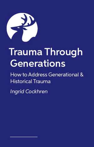 Trauma Through Generations: How to Address Generational & Historical Trauma de Ingrid Cockhren