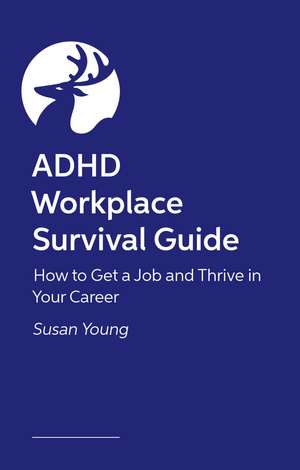 ADHD Workplace Survival Guide: How to Get a Job and Thrive in Your Career de Susan Young
