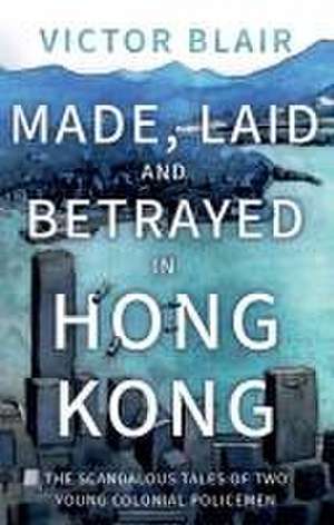 Made, Laid and Betrayed in Hong Kong de Victor Blair