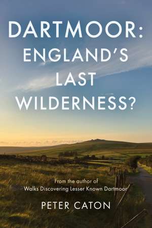 Dartmoor: England's Last Wilderness? de Peter Caton