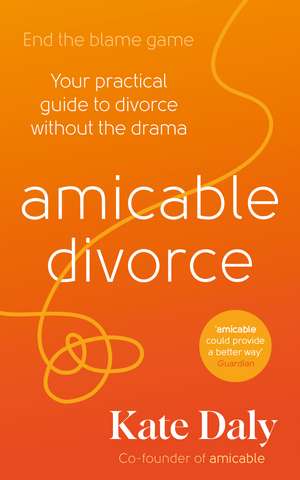 amicable divorce: Your Practical Guide to Divorce Without the Drama de Kate Daly