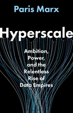 Hyperscale: Ambition, Power, and the Relentless Rise of Data Empires de Paris Marx