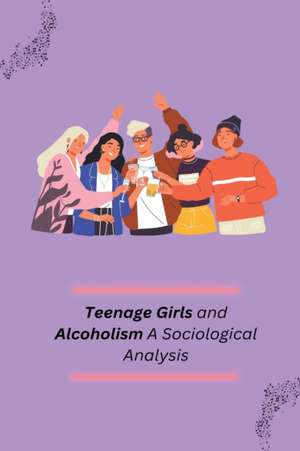 Teenage Girls and Alcoholism A Sociological Analysis de K. M Basawarajappa