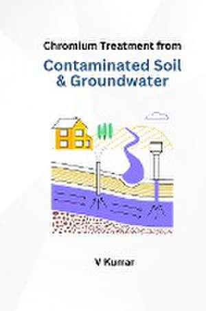 Chromium Treatment from Contaminated Soil and Groundwater de V. Kumar