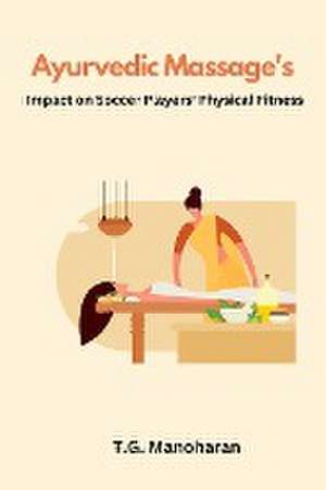 Ayurvedic Massage's Impact on Soccer Players' Physical Fitness de Manoharan T. G.