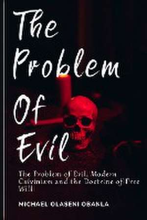 The Problem of Evil, Modern Calvinism and the Doctrine of Free Will de Michael Olaseni Obanla