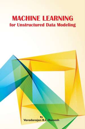 Machine Learning For Unstructured Data Modeling de Varadarajan B. L. Ramesh