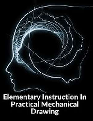 Elementary Instruction In Practical Mechanical Drawing de Joshua Rose