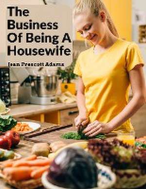 The Business Of Being A Housewife: A Manual To Promote Household Efficiency And Economy de Jean Prescott Adams