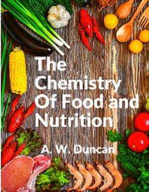 The Chemistry Of Food and Nutrition de A. W. Duncan