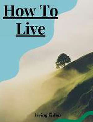 How To Live de Irving Fisher