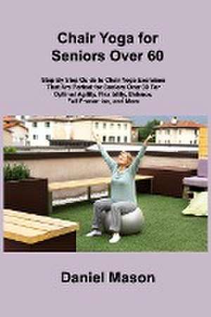 Chair Yoga For Seniors: The Only Chair Yoga For Seniors Program You ll Ever Need (The New You) de Daniel Mason