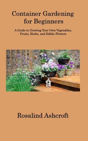 Ashcroft, R: Container Gardening for Beginners