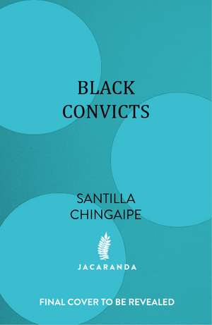 Black Convicts: How Slavery Shaped Australia de Santilla Chingaipe