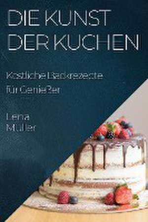 Die Kunst der Kuchen de Lena Müller