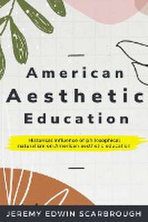 Historical influence of philosophical naturalism on American aesthetic education de Jeremy Edwin Scarbrough