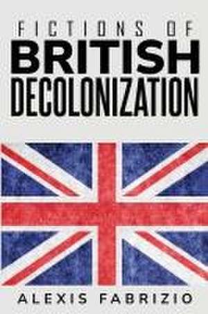 Fictions of British Decolonization de Alexis Fabrizio