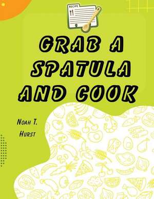 Grab a Spatula and Cook de Noah T. Hurst