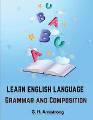 Learn English Language - Grammar and Composition de G. H. Armstrong