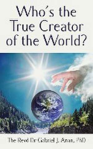 Who's the True Creator of the World? de Dr Revd Gabriel J Anan