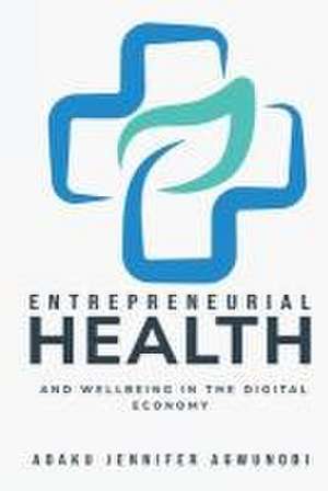 Entrepreneurial Health and Wellbeing in the Digital Economy de Adaku Jennifer Agwunobi