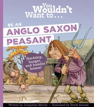 You Wouldn't Want To Be An Anglo-Saxon Peasant de Jacqueline Morley