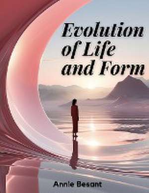 Annie Besant: Evolution of Life and Form de Annie Besant