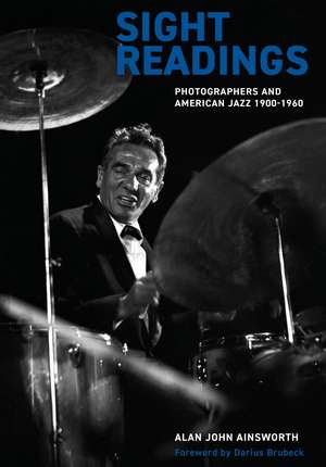 Sight Readings: Photographers and American Jazz, 1900–1960 de Alan John Ainsworth