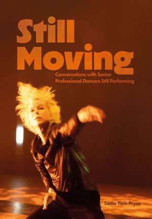 Still Moving: Conversations with Senior Professional Dancers Still Performing de Sonia York-Pryce