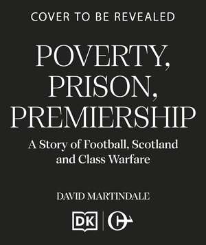 Poverty, Prison, Premiership: A Story of Football, Scotland and Class Warfare de David Martindale