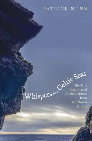 Whispers from Celtic Seas: The True Meanings of Ancient Stories from Northwest Europe de Patrick Nunn