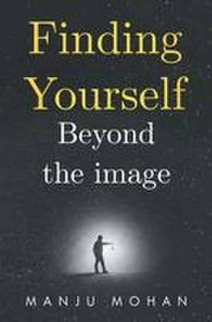 Finding Yourself Beyond the Image de Manju Mohan