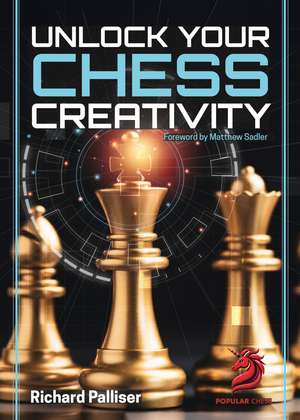 Unlock Your Chess Creativity de IM Richard Palliser
