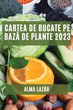 Cartea de Bucate pe baz¿ de Plante 2023 de Alma Laz¿r