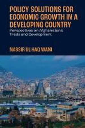 Policy Solutions for Economic Growth in a Develo – Perspectives on Afghanistan′s Trade and Development de Nassir Ul Haq Wani