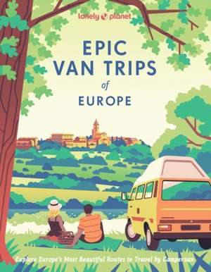 Lonely Planet Epic Van Trips of Europe de Lonely Planet