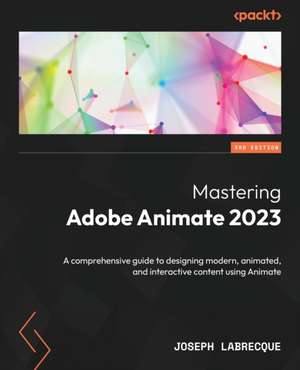 Mastering Adobe Animate 2023 - Third Edition de Joseph Labrecque