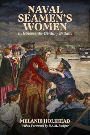 Naval Seamen's Women in Nineteenth-Century Britain de Melanie Holihead