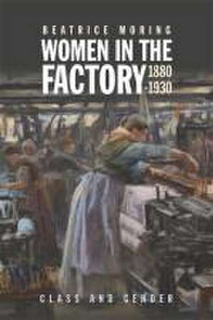 Women in the Factory, 1880–1930 – Class and Gender de Beatrice Moring